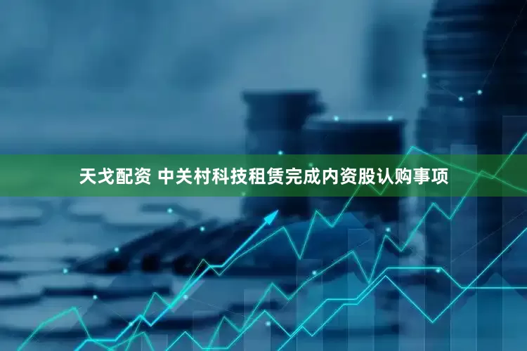 天戈配资 中关村科技租赁完成内资股认购事项