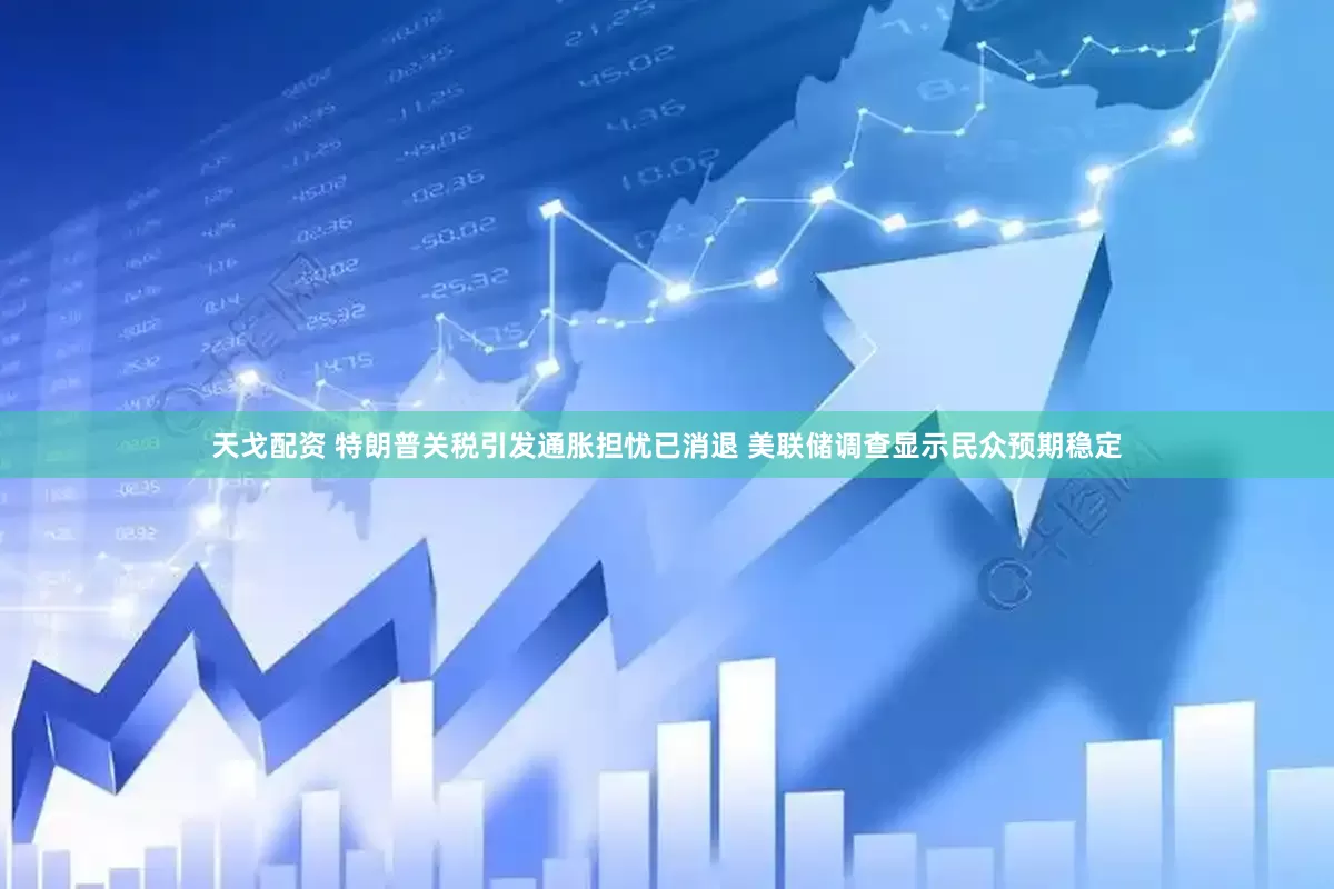 天戈配资 特朗普关税引发通胀担忧已消退 美联储调查显示民众预期稳定