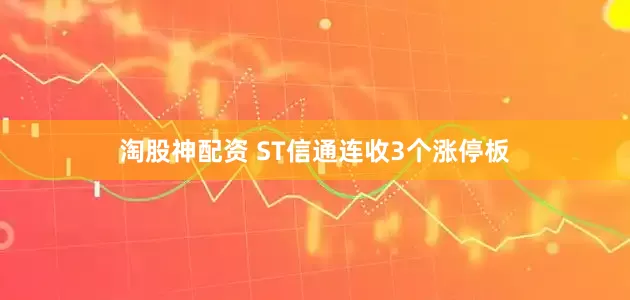 淘股神配资 ST信通连收3个涨停板