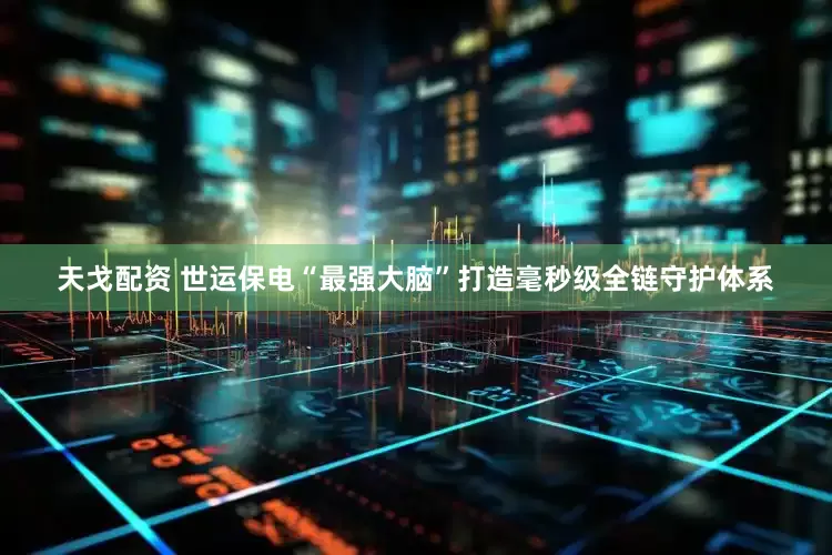 天戈配资 世运保电“最强大脑”打造毫秒级全链守护体系