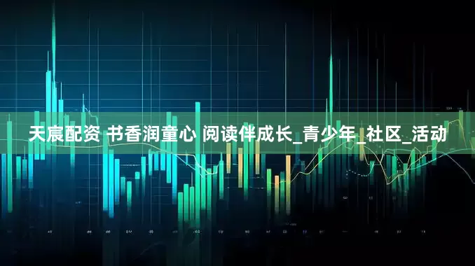 天宸配资 书香润童心 阅读伴成长_青少年_社区_活动