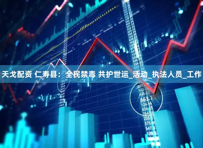 天戈配资 仁寿县：全民禁毒 共护世运_活动_执法人员_工作
