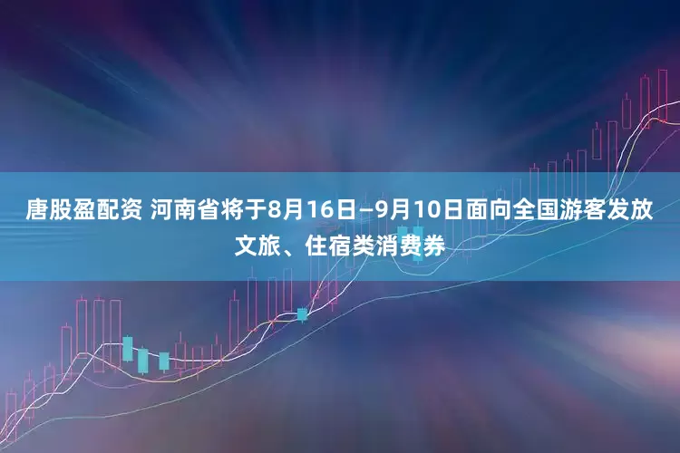 唐股盈配资 河南省将于8月16日—9月10日面向全国游客发放文旅、住宿类消费券