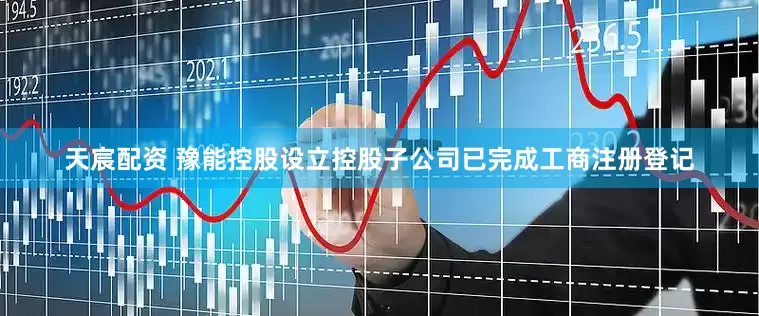 天宸配资 豫能控股设立控股子公司已完成工商注册登记