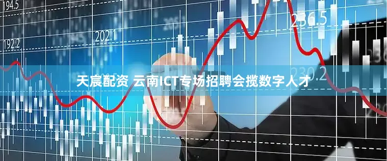 天宸配资 云南ICT专场招聘会揽数字人才