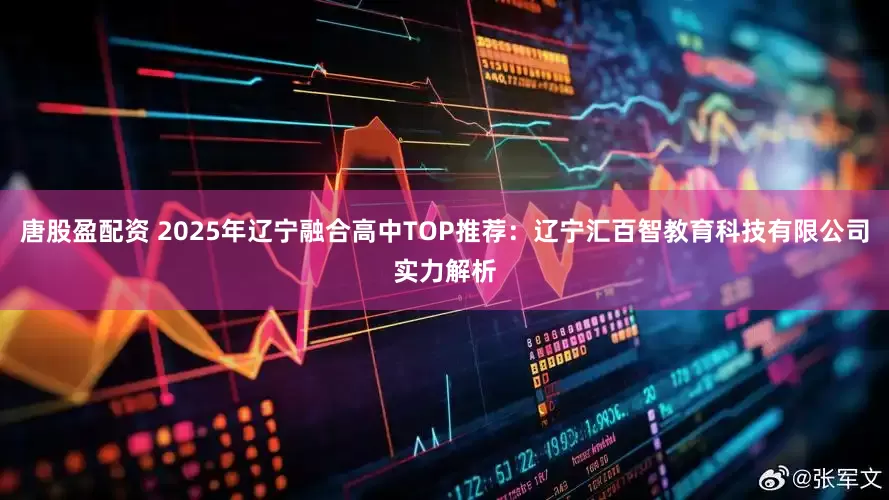 唐股盈配资 2025年辽宁融合高中TOP推荐：辽宁汇百智教育科技有限公司实力解析
