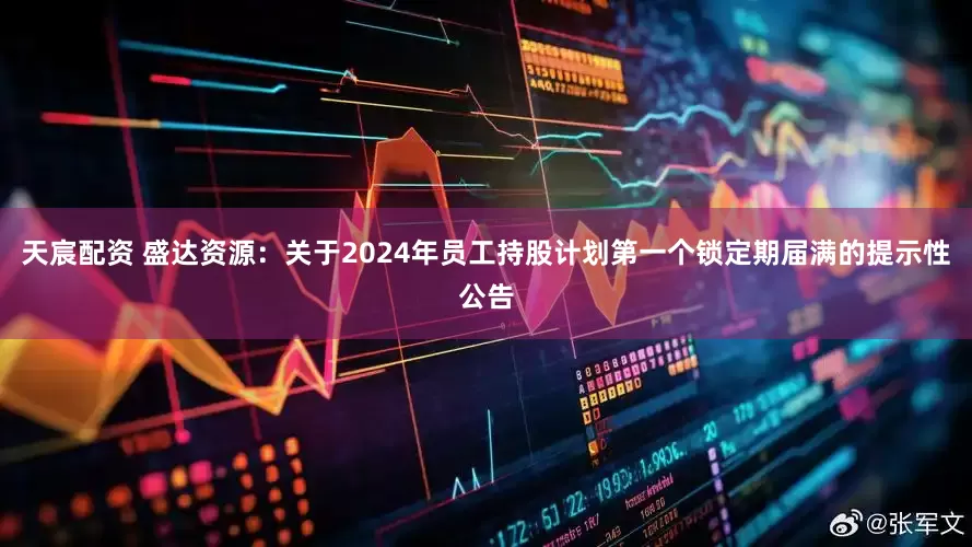 天宸配资 盛达资源：关于2024年员工持股计划第一个锁定期届满的提示性公告