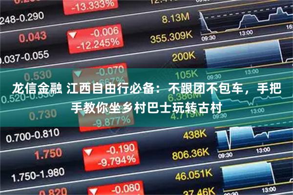 龙信金融 江西自由行必备：不跟团不包车，手把手教你坐乡村巴士玩转古村
